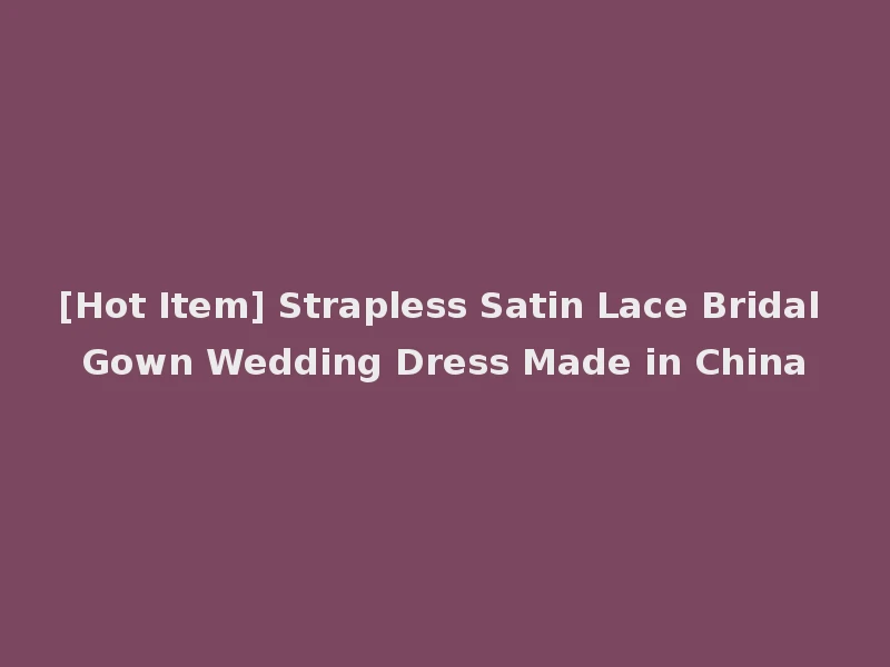 [Hot Item] Strapless Satin Lace Bridal Gown Wedding Dress Made in China