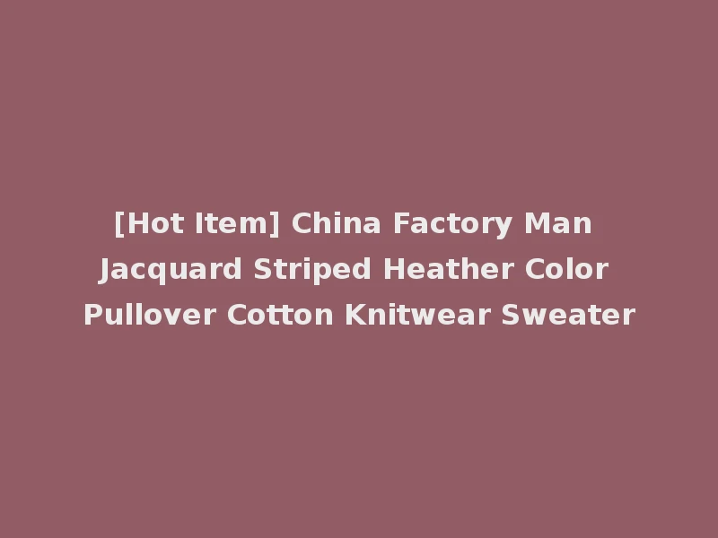 [Hot Item] China Factory Man Jacquard Striped Heather Color Pullover Cotton Knitwear Sweater