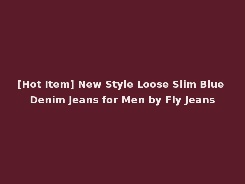 [Hot Item] New Style Loose Slim Blue Denim Jeans for Men by Fly Jeans