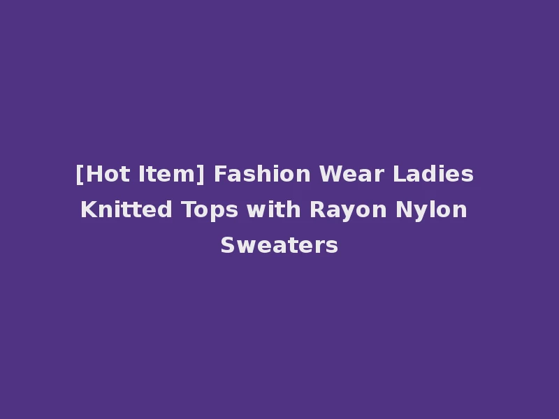 [Hot Item] Fashion Wear Ladies Knitted Tops with Rayon Nylon Sweaters