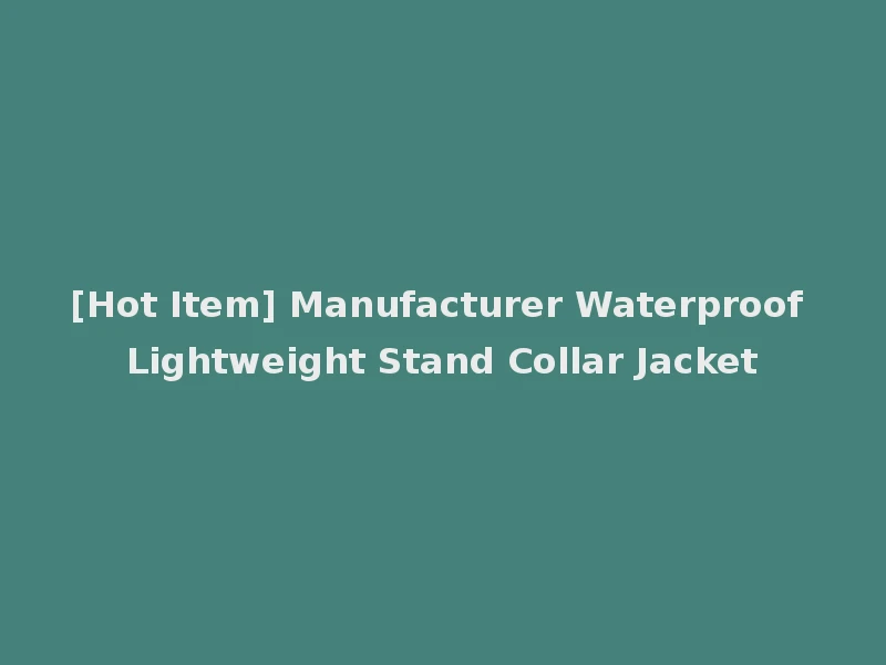 [Hot Item] Manufacturer Waterproof Lightweight Stand Collar Jacket