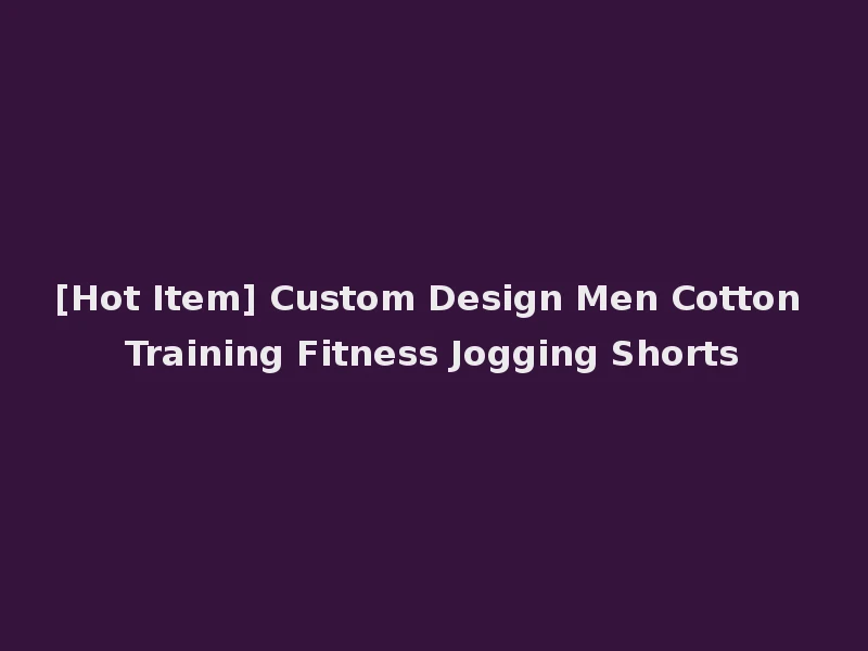[Hot Item] Custom Design Men Cotton Training Fitness Jogging Shorts