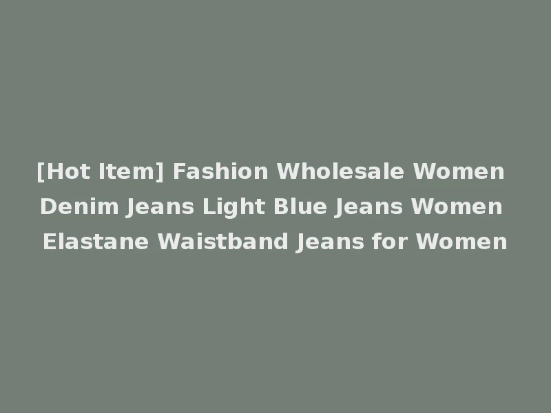 [Hot Item] Fashion Wholesale Women Denim Jeans Light Blue Jeans Women Elastane Waistband Jeans for Women