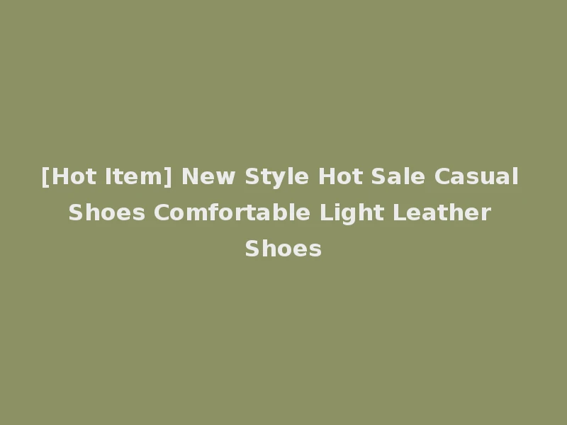 [Hot Item] New Style Hot Sale Casual Shoes Comfortable Light Leather Shoes