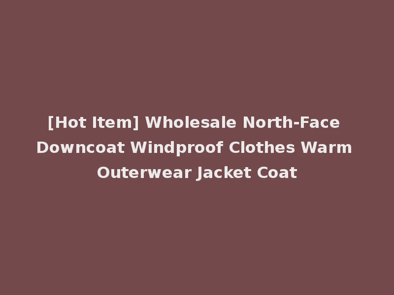 [Hot Item] Wholesale North-Face Downcoat Windproof Clothes Warm Outerwear Jacket Coat