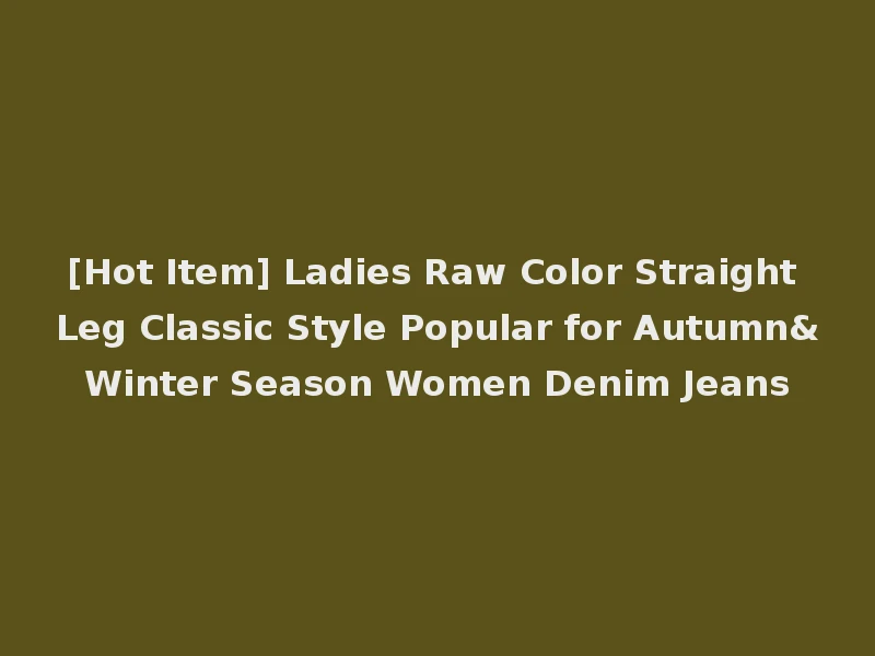 [Hot Item] Ladies Raw Color Straight Leg Classic Style Popular for Autumn&Winter Season Women Denim Jeans