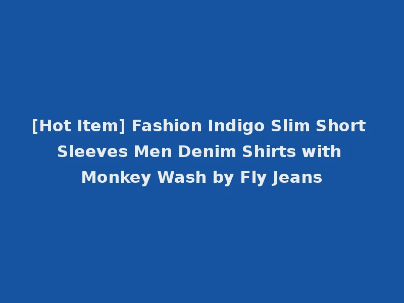 [Hot Item] Fashion Indigo Slim Short Sleeves Men Denim Shirts with Monkey Wash by Fly Jeans
