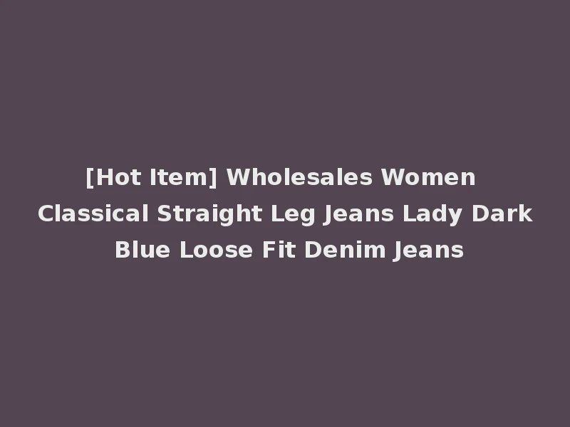 [Hot Item] Wholesales Women Classical Straight Leg Jeans Lady Dark Blue Loose Fit Denim Jeans