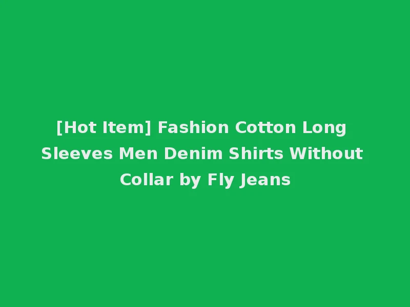 [Hot Item] Fashion Cotton Long Sleeves Men Denim Shirts Without Collar by Fly Jeans