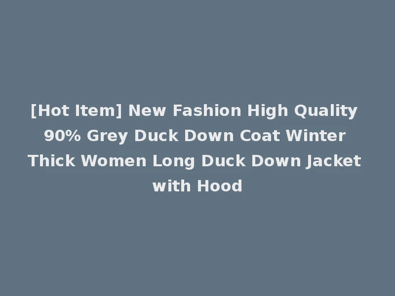 [Hot Item] New Fashion High Quality 90% Grey Duck Down Coat Winter Thick Women Long Duck Down Jacket with Hood