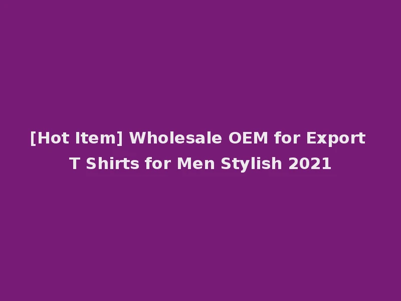 [Hot Item] Wholesale OEM for Export T Shirts for Men Stylish 2021