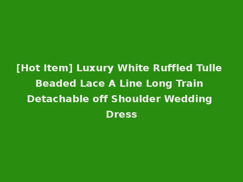 [Hot Item] Luxury White Ruffled Tulle Beaded Lace A Line Long Train Detachable off Shoulder Wedding Dress