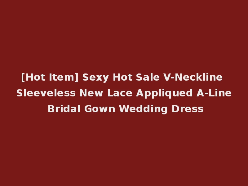 [Hot Item] Sexy Hot Sale V-Neckline Sleeveless New Lace Appliqued A-Line Bridal Gown Wedding Dress