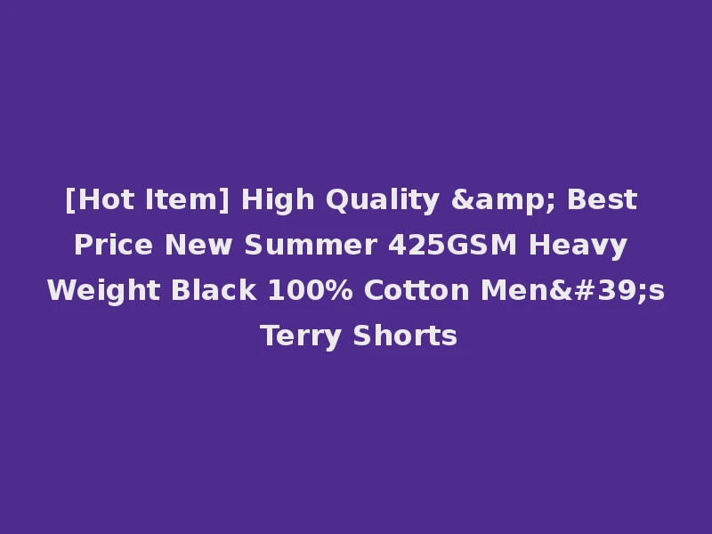 [Hot Item] High Quality & Best Price New Summer 425GSM Heavy Weight Black 100% Cotton Men's Terry Shorts