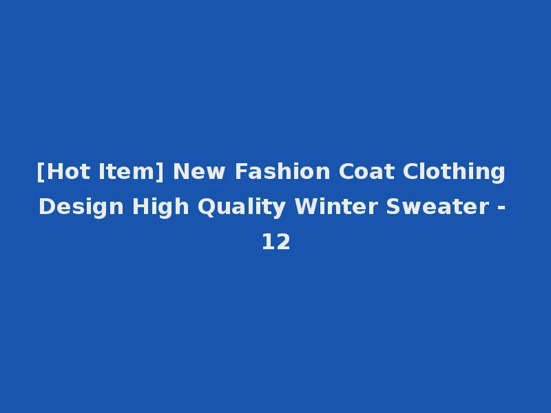 [Hot Item] New Fashion Coat Clothing Design High Quality Winter Sweater - 12