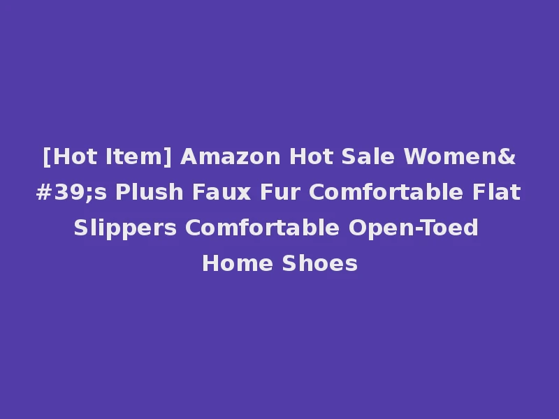 [Hot Item] Amazon Hot Sale Women's Plush Faux Fur Comfortable Flat Slippers Comfortable Open-Toed Home Shoes