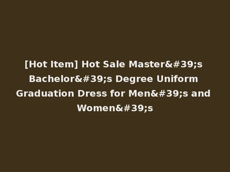 [Hot Item] Hot Sale Master's Bachelor's Degree Uniform Graduation Dress for Men's and Women's