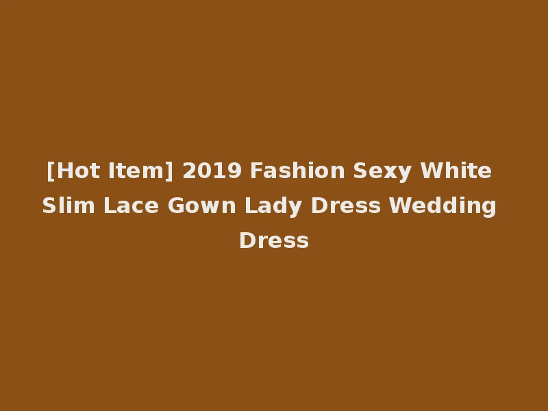[Hot Item] 2019 Fashion Sexy White Slim Lace Gown Lady Dress Wedding Dress