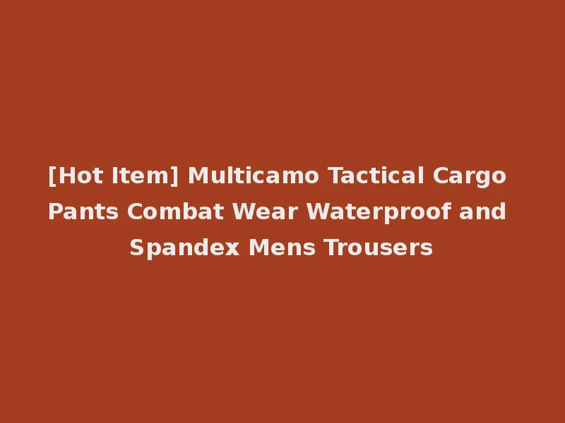 [Hot Item] Multicamo Tactical Cargo Pants Combat Wear Waterproof and Spandex Mens Trousers