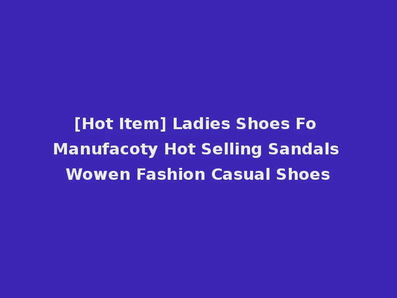 [Hot Item] Ladies Shoes Fo Manufacoty Hot Selling Sandals Wowen Fashion Casual Shoes