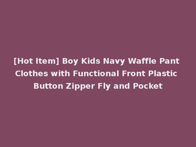 [Hot Item] Boy Kids Navy Waffle Pant Clothes with Functional Front Plastic Button Zipper Fly and Pocket