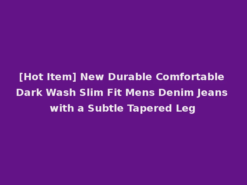 [Hot Item] New Durable Comfortable Dark Wash Slim Fit Mens Denim Jeans with a Subtle Tapered Leg
