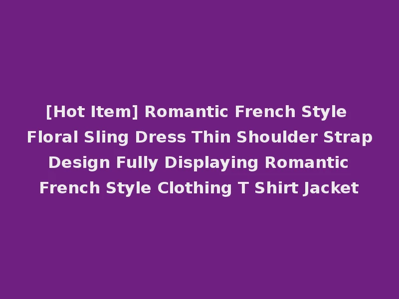 [Hot Item] Romantic French Style Floral Sling Dress Thin Shoulder Strap Design Fully Displaying Romantic French Style Clothing T Shirt Jacket