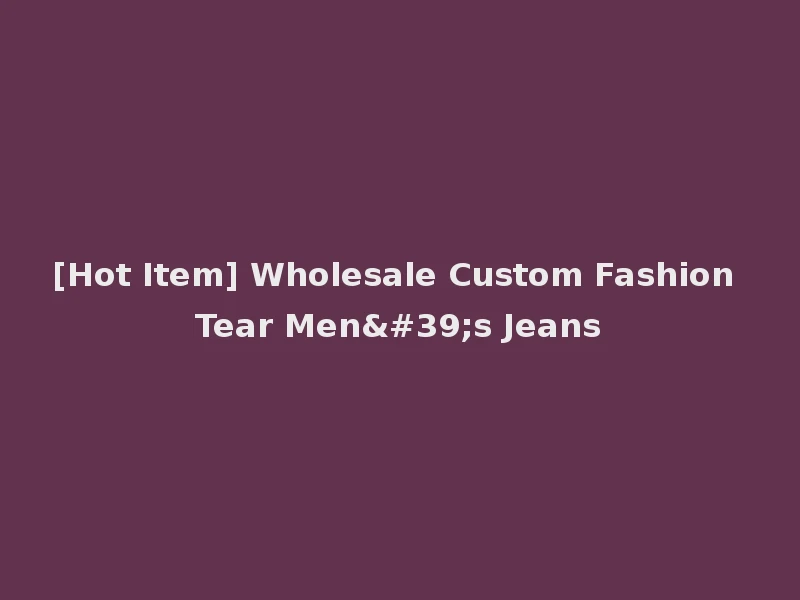 [Hot Item] Wholesale Custom Fashion Tear Men's Jeans
