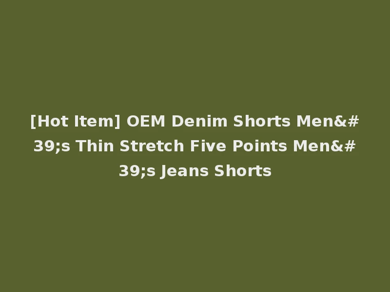 [Hot Item] OEM Denim Shorts Men's Thin Stretch Five Points Men's Jeans Shorts