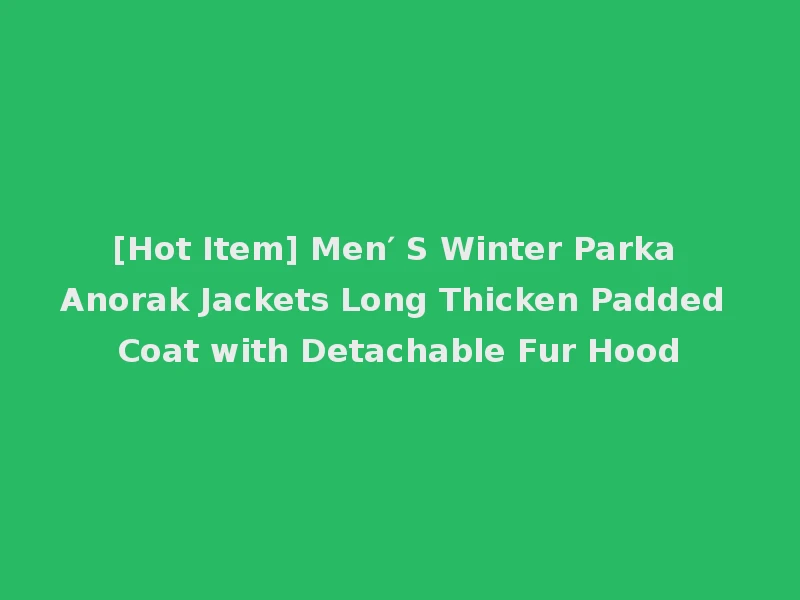 [Hot Item] Men′ S Winter Parka Anorak Jackets Long Thicken Padded Coat with Detachable Fur Hood
