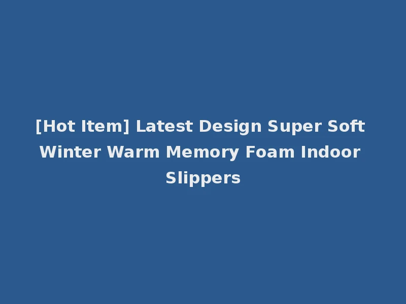 [Hot Item] Latest Design Super Soft Winter Warm Memory Foam Indoor Slippers
