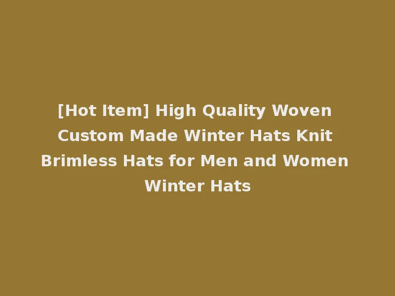 [Hot Item] High Quality Woven Custom Made Winter Hats Knit Brimless Hats for Men and Women Winter Hats
