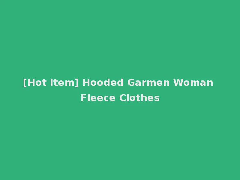 [Hot Item] Hooded Garmen Woman Fleece Clothes
