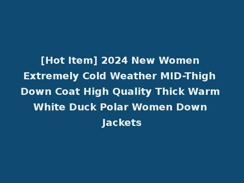 [Hot Item] 2024 New Women Extremely Cold Weather MID-Thigh Down Coat High Quality Thick Warm White Duck Polar Women Down Jackets