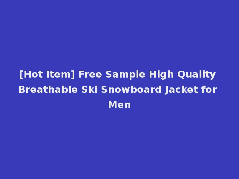 [Hot Item] Free Sample High Quality Breathable Ski Snowboard Jacket for Men