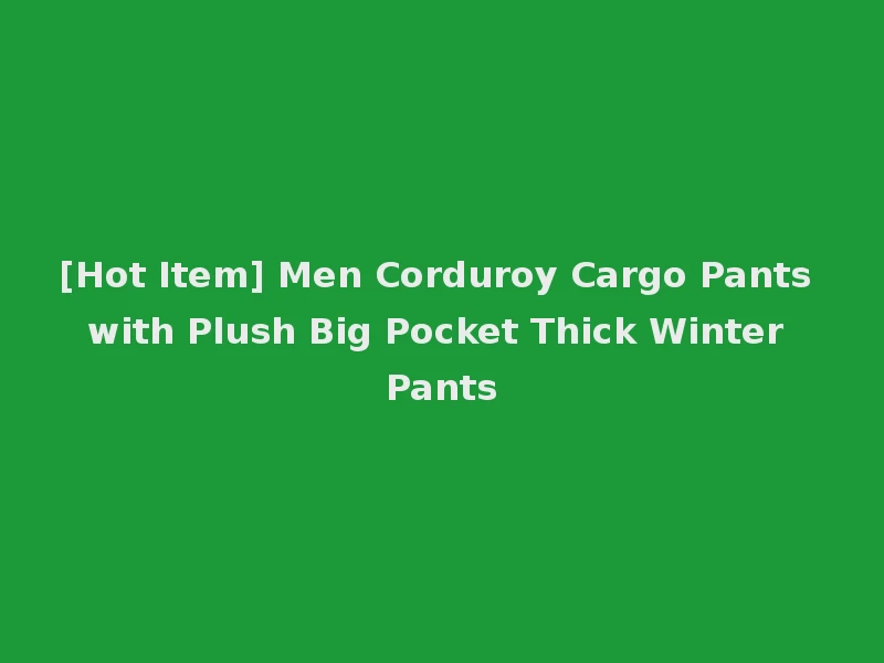 [Hot Item] Men Corduroy Cargo Pants with Plush Big Pocket Thick Winter Pants