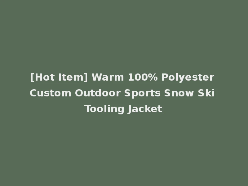 [Hot Item] Warm 100% Polyester Custom Outdoor Sports Snow Ski Tooling Jacket