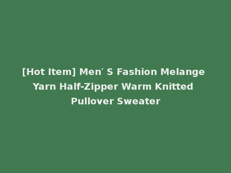 [Hot Item] Men′ S Fashion Melange Yarn Half-Zipper Warm Knitted Pullover Sweater