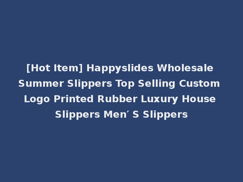 [Hot Item] Happyslides Wholesale Summer Slippers Top Selling Custom Logo Printed Rubber Luxury House Slippers Men′ S Slippers