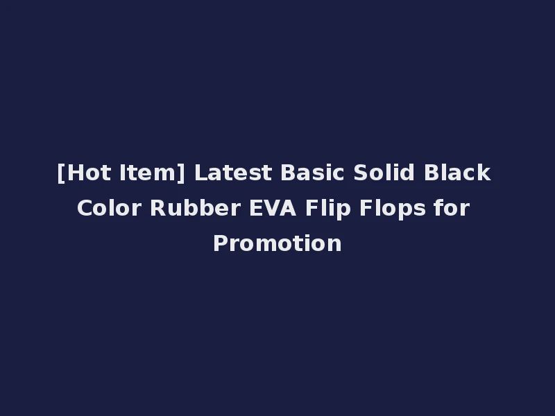 [Hot Item] Latest Basic Solid Black Color Rubber EVA Flip Flops for Promotion