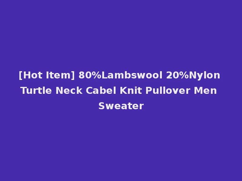 [Hot Item] 80%Lambswool 20%Nylon Turtle Neck Cabel Knit Pullover Men Sweater