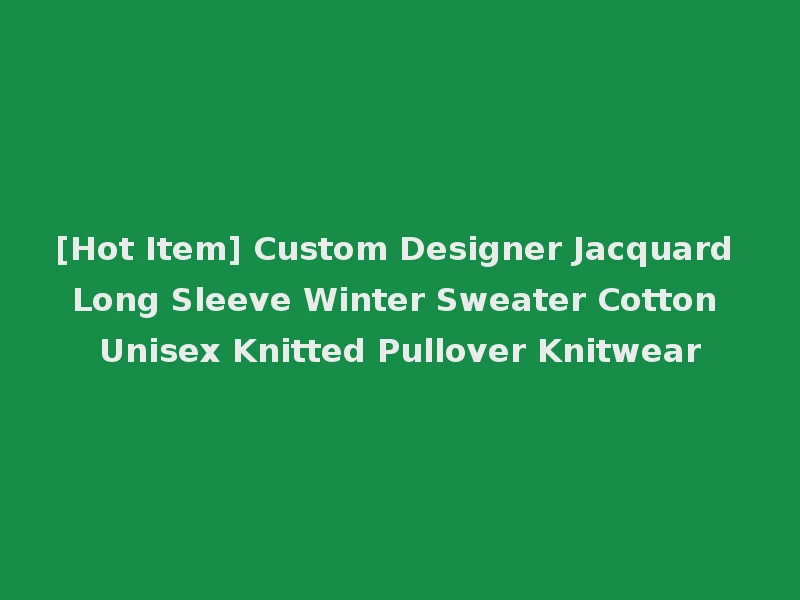 [Hot Item] Custom Designer Jacquard Long Sleeve Winter Sweater Cotton Unisex Knitted Pullover Knitwear
