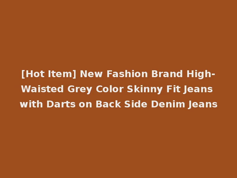 [Hot Item] New Fashion Brand High-Waisted Grey Color Skinny Fit Jeans with Darts on Back Side Denim Jeans