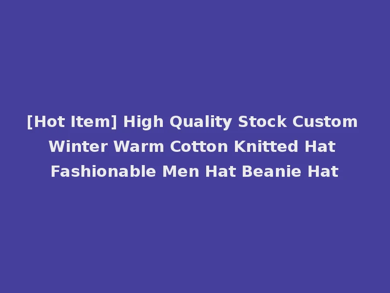 [Hot Item] High Quality Stock Custom Winter Warm Cotton Knitted Hat Fashionable Men Hat Beanie Hat