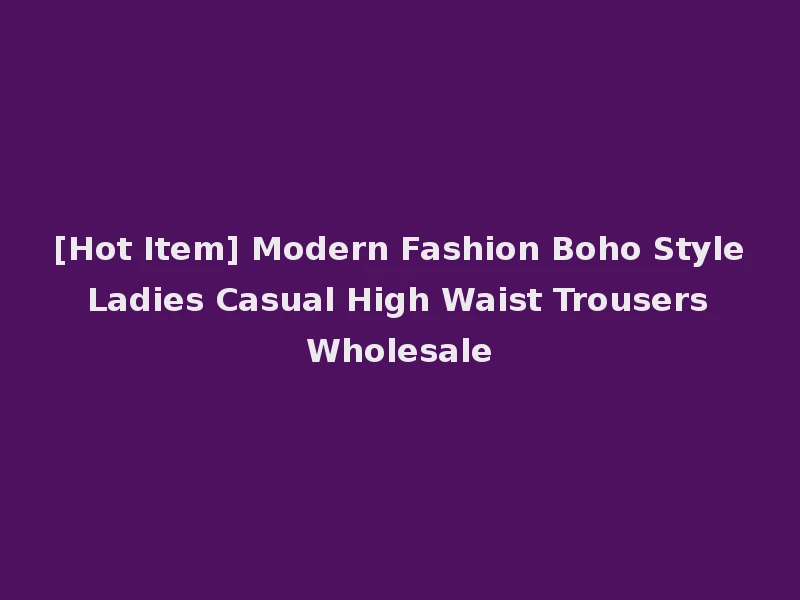 [Hot Item] Modern Fashion Boho Style Ladies Casual High Waist Trousers Wholesale