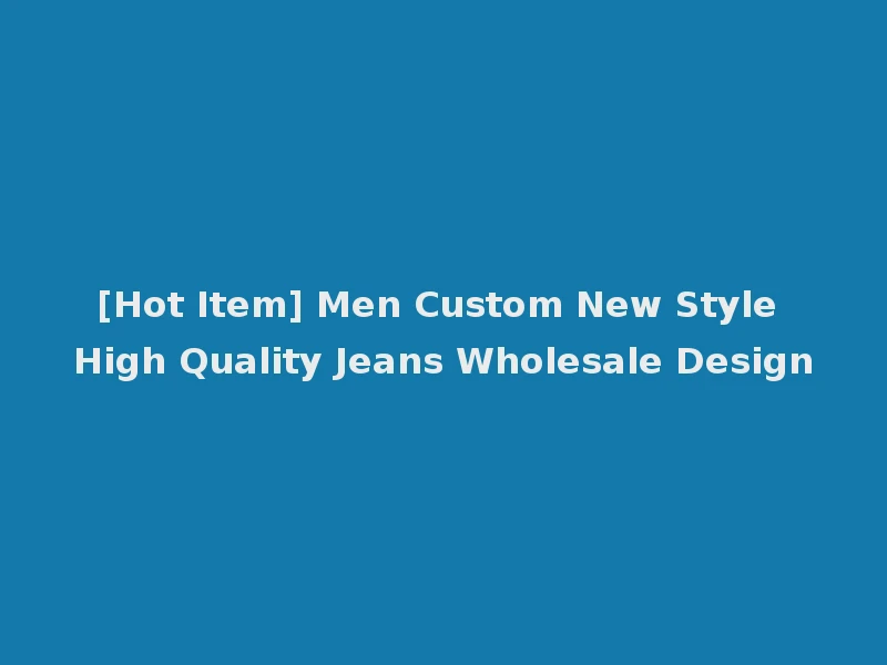 [Hot Item] Men Custom New Style High Quality Jeans Wholesale Design