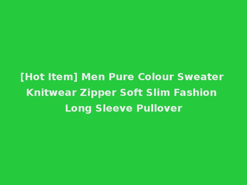 [Hot Item] Men Pure Colour Sweater Knitwear Zipper Soft Slim Fashion Long Sleeve Pullover