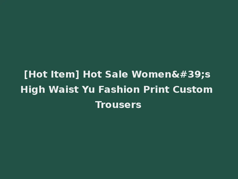 [Hot Item] Hot Sale Women's High Waist Yu Fashion Print Custom Trousers
