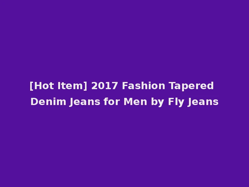 [Hot Item] 2017 Fashion Tapered Denim Jeans for Men by Fly Jeans