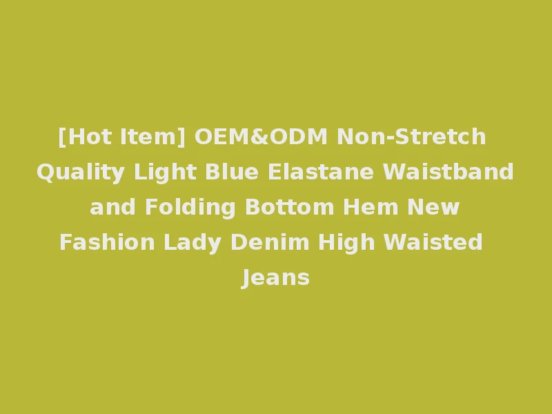[Hot Item] OEM&ODM Non-Stretch Quality Light Blue Elastane Waistband and Folding Bottom Hem New Fashion Lady Denim High Waisted Jeans